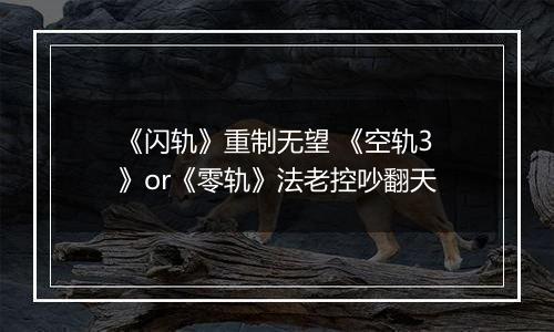 《闪轨》重制无望 《空轨3》or《零轨》法老控吵翻天