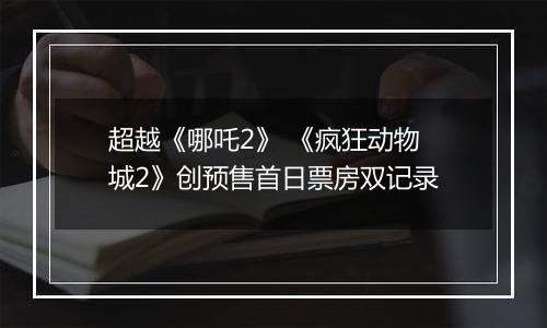 超越《哪吒2》 《疯狂动物城2》创预售首日票房双记录