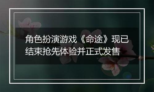 角色扮演游戏《命途》现已结束抢先体验并正式发售