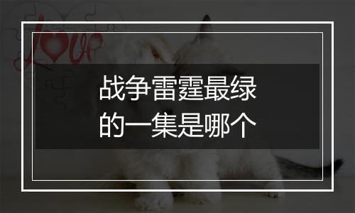 战争雷霆最绿的一集是哪个