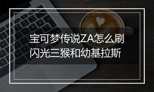 宝可梦传说ZA怎么刷闪光三猴和幼基拉斯