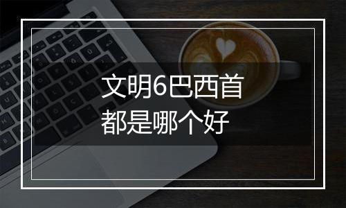 文明6巴西首都是哪个好