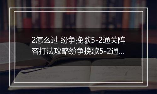 2怎么过 纷争挽歌5-2通关阵容打法攻略纷争挽歌5-2通关阵容打法攻略 斗罗大陆武魂觉醒纷争挽歌第五章5斗罗大陆武魂觉醒纷争挽歌第五章5-2怎么过