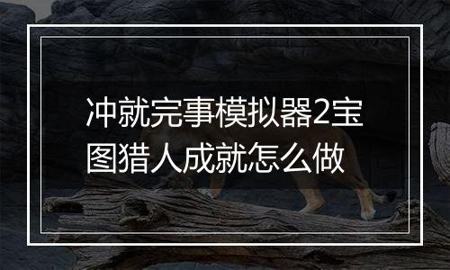 冲就完事模拟器2宝图猎人成就怎么做