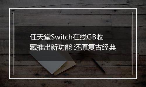 任天堂Switch在线GB收藏推出新功能 还原复古经典
