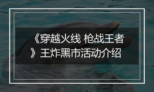 《穿越火线 枪战王者》王炸黑市活动介绍