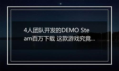 4人团队开发的DEMO Steam百万下载 这款游戏究竟什么来头