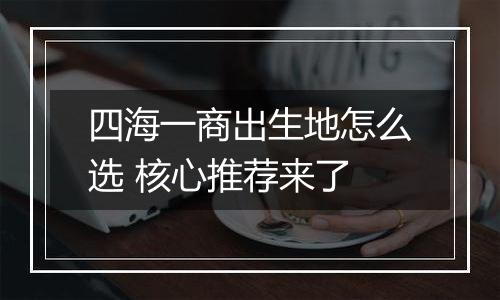 四海一商出生地怎么选 核心推荐来了