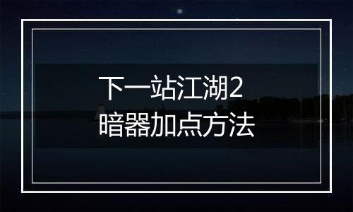 下一站江湖2暗器加点方法