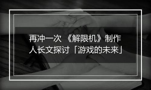 再冲一次 《解限机》制作人长文探讨「游戏的未来」
