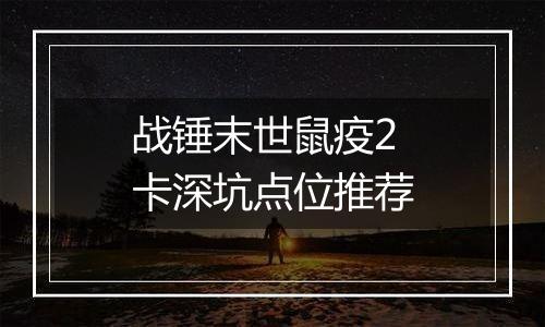 战锤末世鼠疫2卡深坑点位推荐