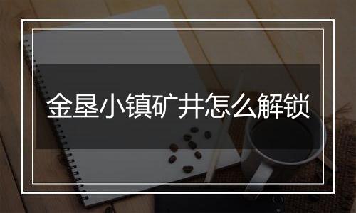 金垦小镇矿井怎么解锁