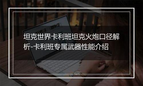 坦克世界卡利班坦克火炮口径解析-卡利班专属武器性能介绍