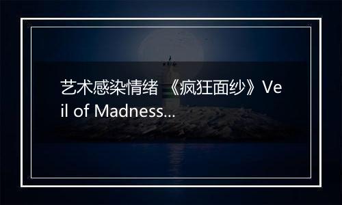 艺术感染情绪 《疯狂面纱》Veil of Madness色彩与质感的二元叙事