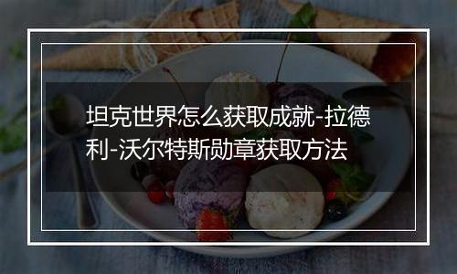 坦克世界怎么获取成就-拉德利-沃尔特斯勋章获取方法