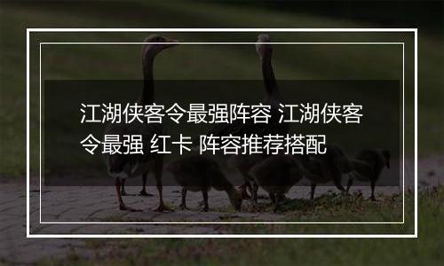 江湖侠客令最强阵容 江湖侠客令最强 红卡 阵容推荐搭配