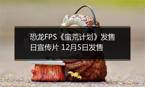 恐龙FPS《蛮荒计划》发售日宣传片 12月5日发售