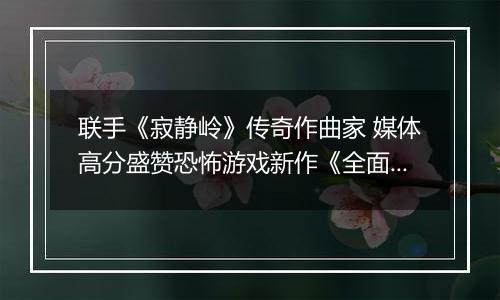 联手《寂静岭》传奇作曲家 媒体高分盛赞恐怖游戏新作《全面混沌》