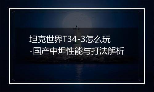 坦克世界T34-3怎么玩-国产中坦性能与打法解析