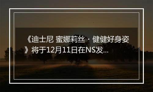 《迪士尼 蜜娜莉丝・健健好身姿》将于12月11日在NS发售