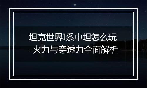 坦克世界I系中坦怎么玩-火力与穿透力全面解析