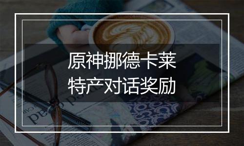 原神挪德卡莱特产对话奖励