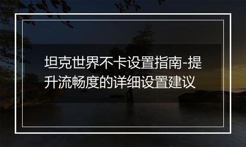 坦克世界不卡设置指南-提升流畅度的详细设置建议