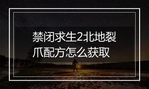 禁闭求生2北地裂爪配方怎么获取