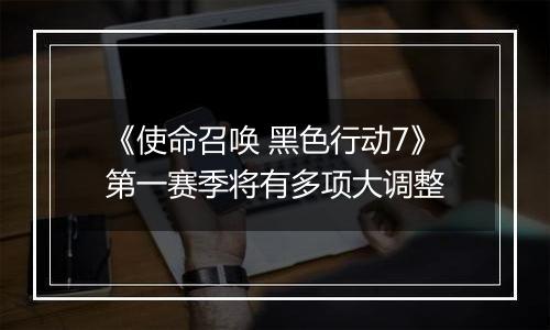 《使命召唤 黑色行动7》第一赛季将有多项大调整