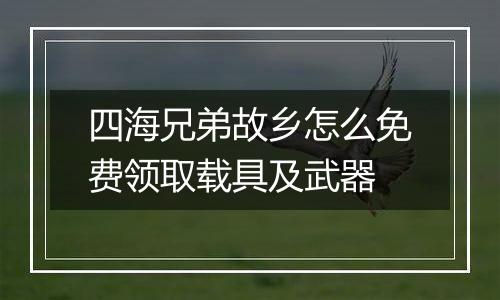 四海兄弟故乡怎么免费领取载具及武器