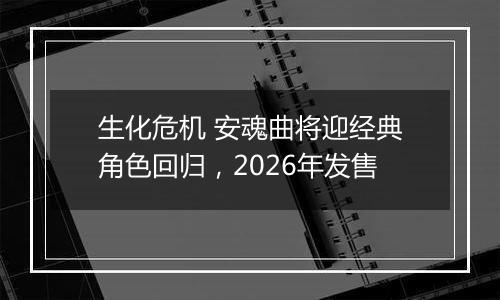 生化危机 安魂曲将迎经典角色回归，2026年发售