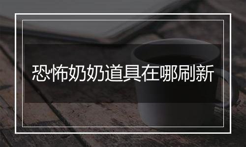 恐怖奶奶道具在哪刷新