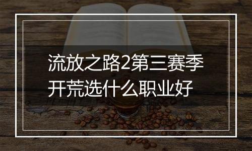 流放之路2第三赛季开荒选什么职业好