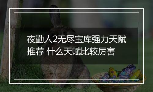 夜勤人2无尽宝库强力天赋推荐 什么天赋比较厉害