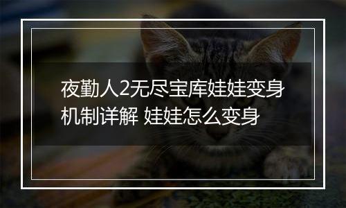 夜勤人2无尽宝库娃娃变身机制详解 娃娃怎么变身