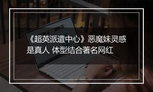 《超英派遣中心》恶魔妹灵感是真人 体型结合著名网红