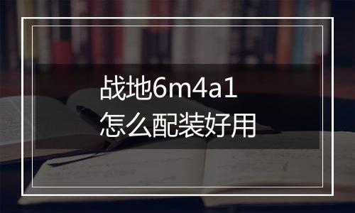 战地6m4a1怎么配装好用