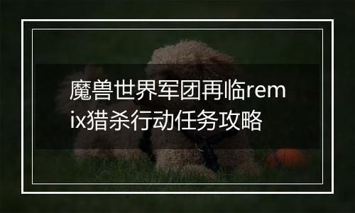 魔兽世界军团再临remix猎杀行动任务攻略