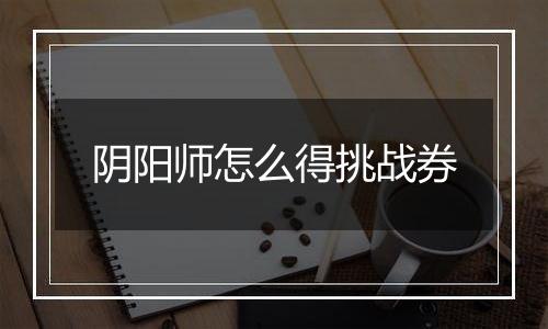 阴阳师怎么得挑战券