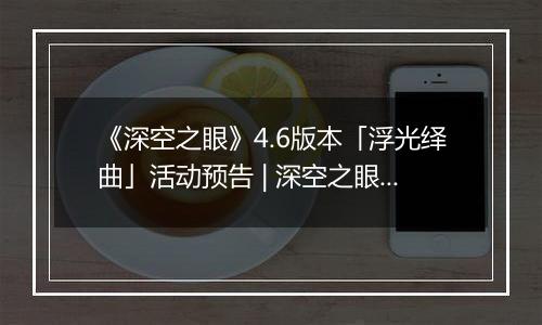《深空之眼》4.6版本「浮光绎曲」活动预告 | 深空之眼×节奏大师限时联动开启