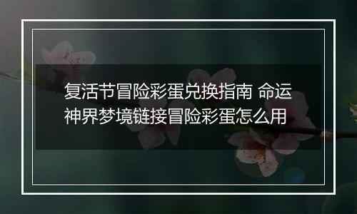 复活节冒险彩蛋兑换指南 命运神界梦境链接冒险彩蛋怎么用
