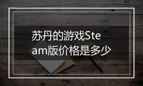 苏丹的游戏Steam版价格是多少