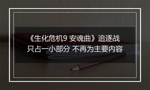 《生化危机9 安魂曲》追逐战只占一小部分 不再为主要内容