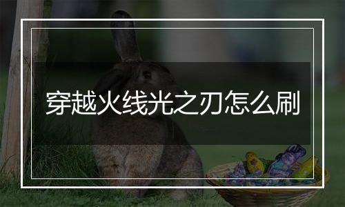 穿越火线光之刃怎么刷