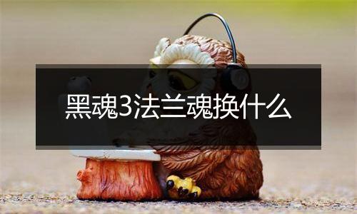 黑魂3法兰魂换什么