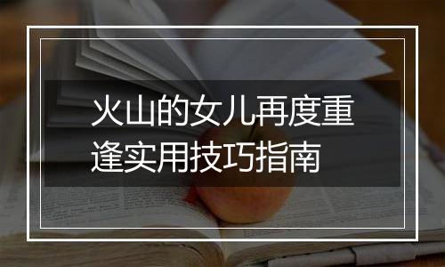 火山的女儿再度重逢实用技巧指南