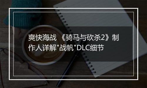 爽快海战 《骑马与砍杀2》制作人详解
