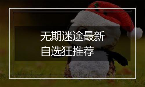 无期迷途最新自选狂推荐