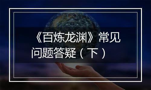 《百炼龙渊》常见问题答疑（下）