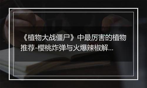 《植物大战僵尸》中最厉害的植物推荐-樱桃炸弹与火爆辣椒解析
